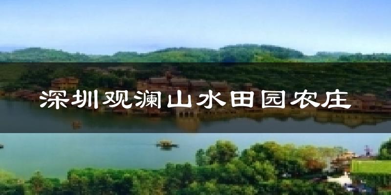 深圳深圳观澜山水田园农庄天气预报未来一周